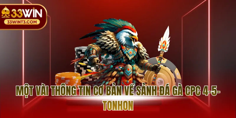 Đá Gà CPC 4-5-Tonhon: Những Cuộc Đối Đầu Rực Lửa 2026 2 Một vài thông tin cơ bản về sảnh đá gà cpc 4-5-tonhon